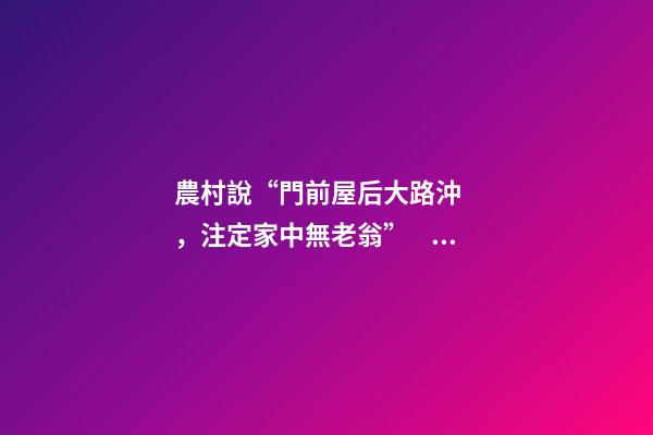 農村說“門前屋后大路沖，注定家中無老翁”，是有道理的！